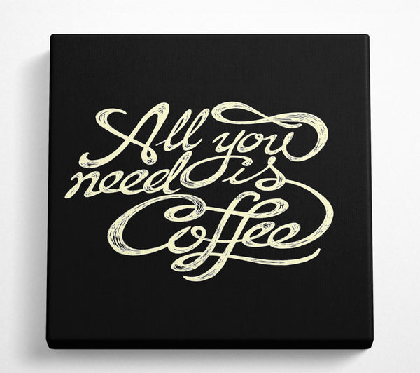 A Square Canvas Print Showing All You Need Is Coffee Square Wall Art