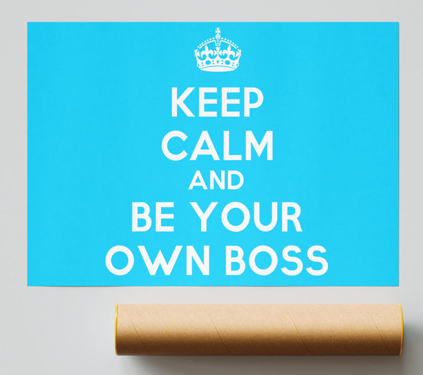 Keep Calm Be Your Own Boss Print