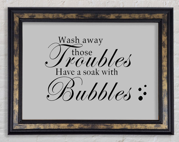 Bathroom Quote Wash Away Those Troubles Bubbles Grey Framed Print