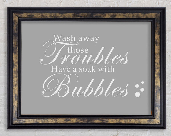 Bathroom Quote Wash Away Those Troubles Bubbles Grey White Framed Print