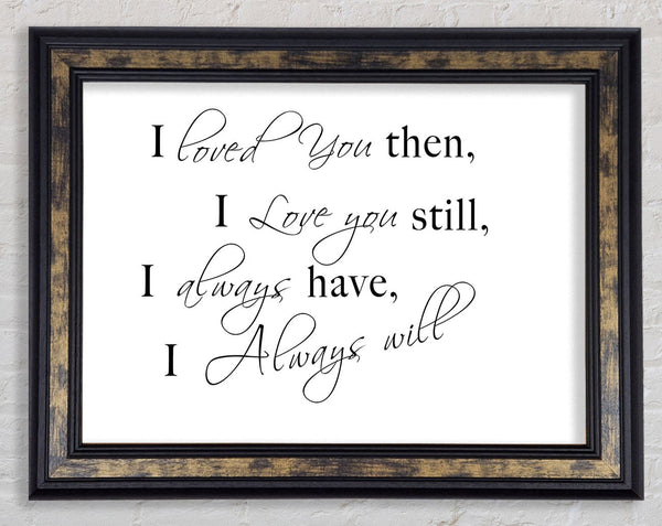 Love Quote I Loved You Then I Love You Still White Framed Print