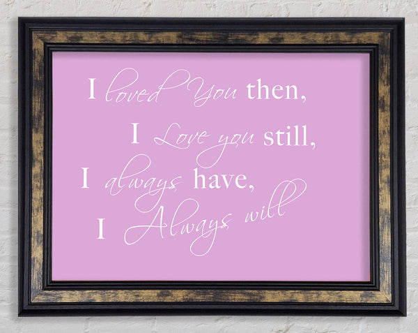 Love Quote I Loved You Then I Love You Still Pink Framed Print