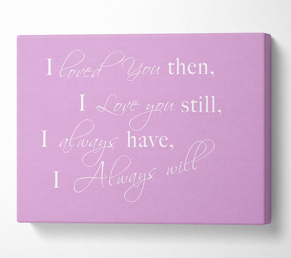  A Canvas Print of Love Quote I Loved You Then I Love You Still Pink Canvas Print