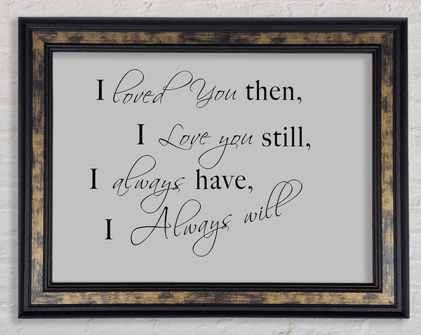 Love Quote I Loved You Then I Love You Still Grey Framed Print