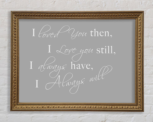 I Loved You Then I Love You Still Grey White Framed Print