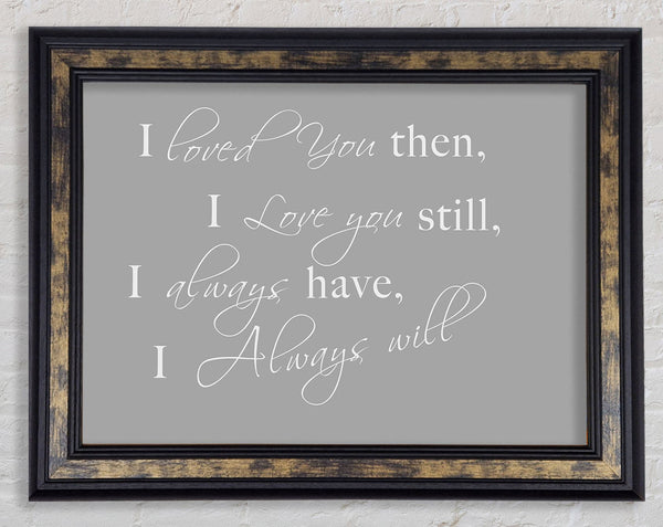 I Loved You Then I Love You Still Grey White Framed Print
