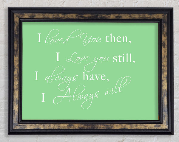 Love Quote I Loved You Then I Love You Still Green Framed Print