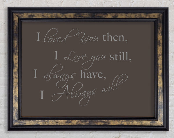 Love Quote I Loved You Then I Love You Still Chocolate Framed Print