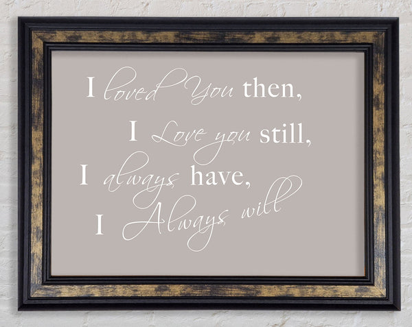 Love Quote I Loved You Then I Love You Still Beige Framed Print