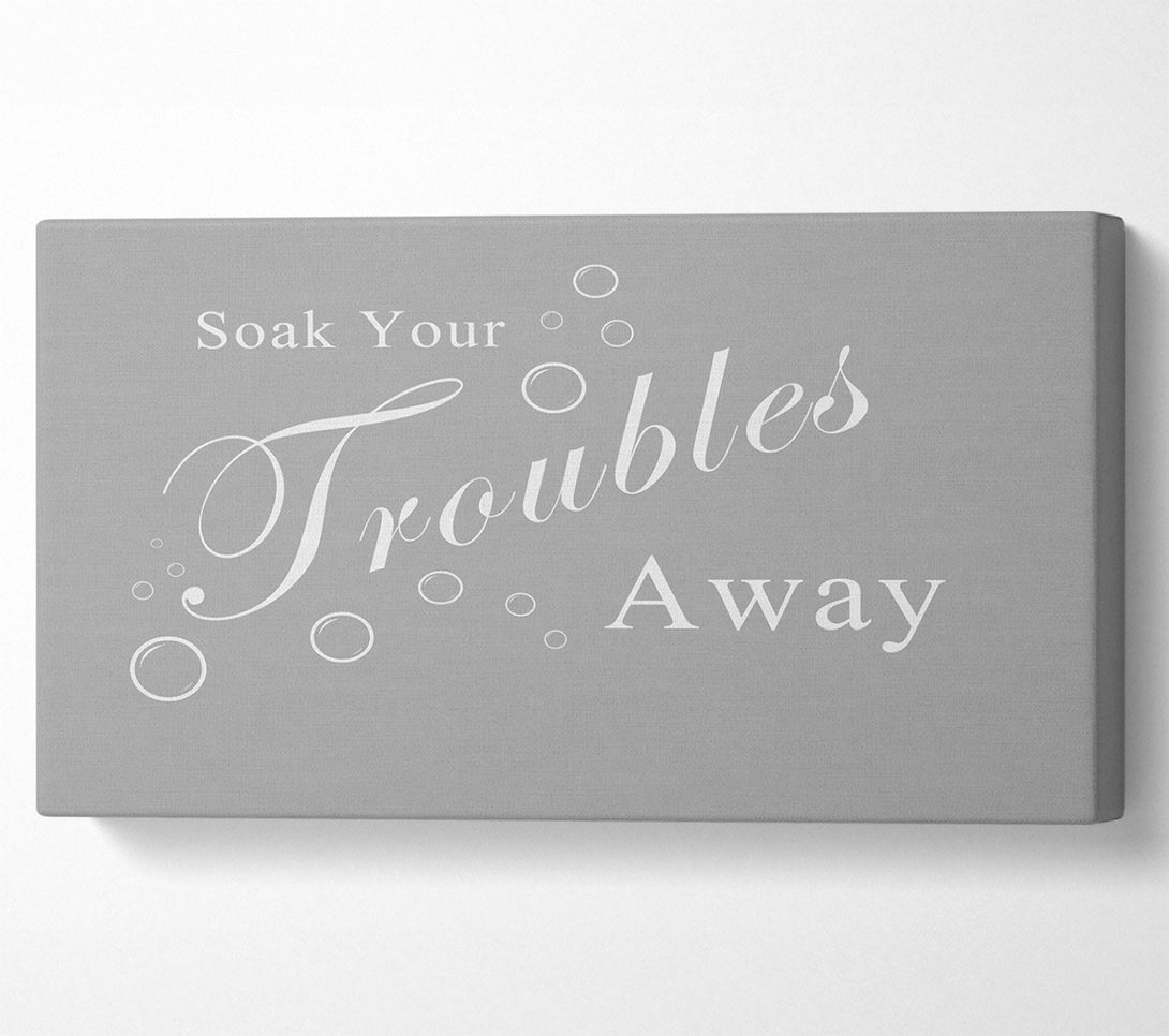  A Canvas Print of Bathroom Quote Soak Your Troubles Away Grey White Canvas Print