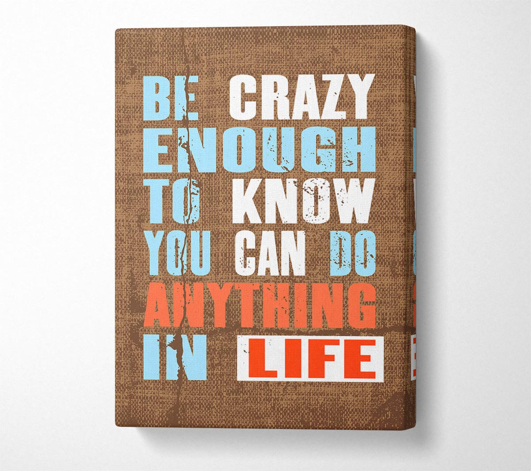  A Canvas Print of Be Crazy Enough To Know Canvas Art