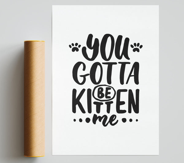 You Gotta Be Kitten Me Print