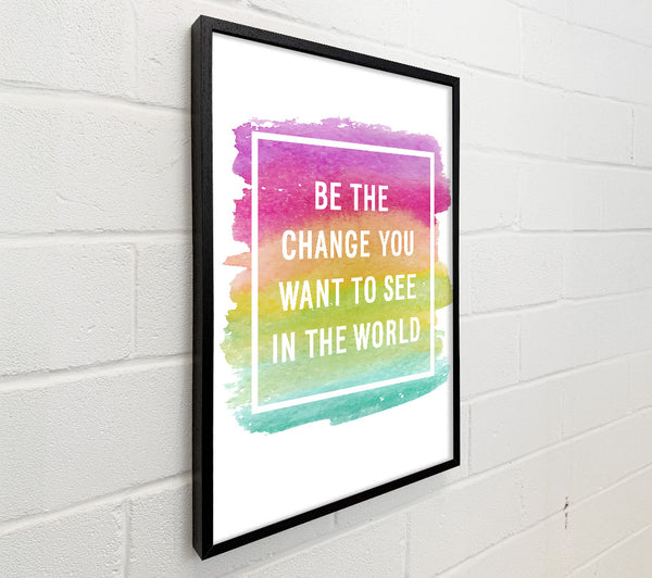 Be The Change You Want To See
