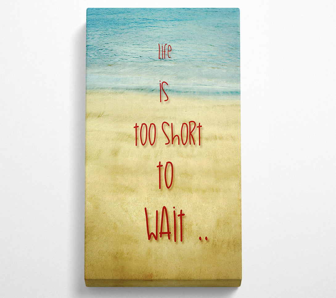  A Canvas Print of Life Is Too Short To Wait Canvas Art
