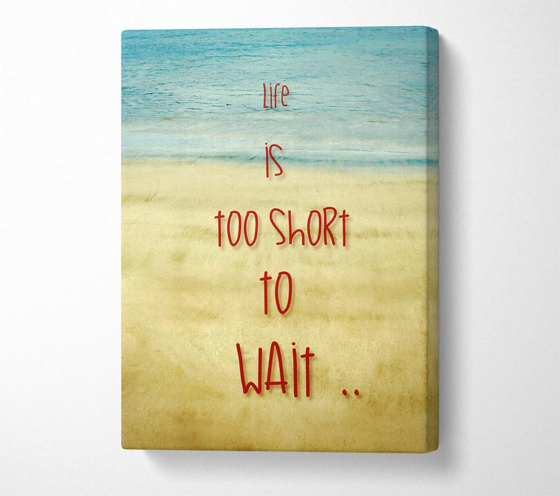  A Canvas Print of Life Is Too Short To Wait Canvas Art