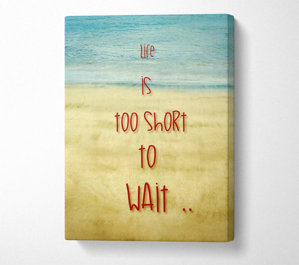  A Canvas Print of Life Is Too Short To Wait Canvas Art