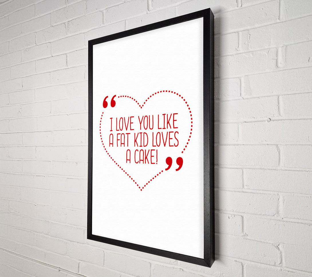  A Canvas Print of I Love You Like A Fat Kid Loves Cake Canvas Print