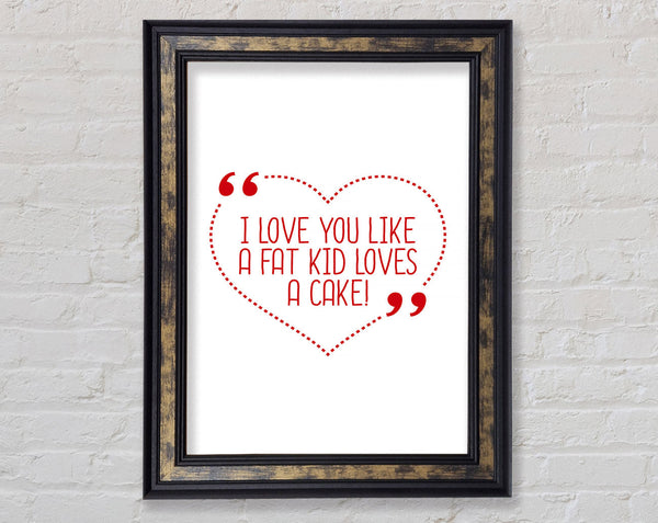 I Love You Like A Fat Kid Loves Cake Framed Print