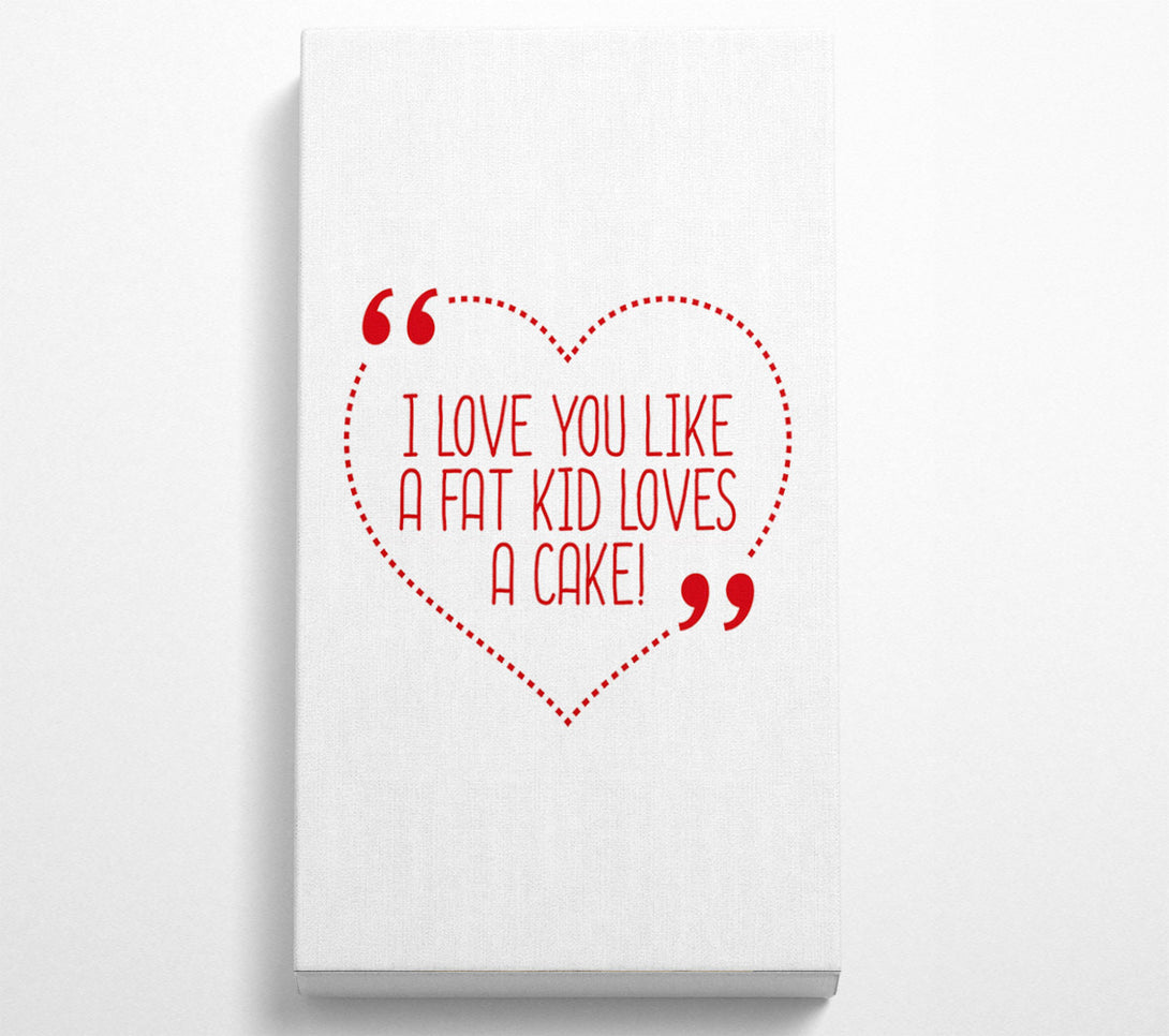  A Canvas Print of I Love You Like A Fat Kid Loves Cake Canvas Print