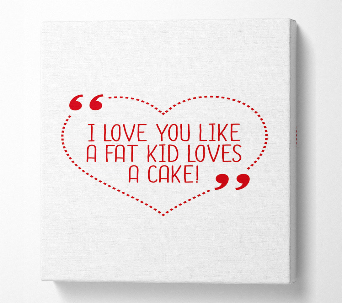  A Canvas Print of I Love You Like A Fat Kid Loves Cake Canvas Print