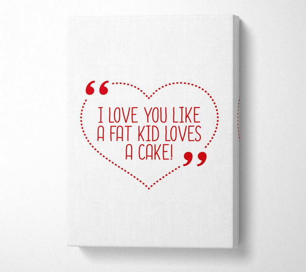 A Canvas Print of I Love You Like A Fat Kid Loves Cake Canvas Print