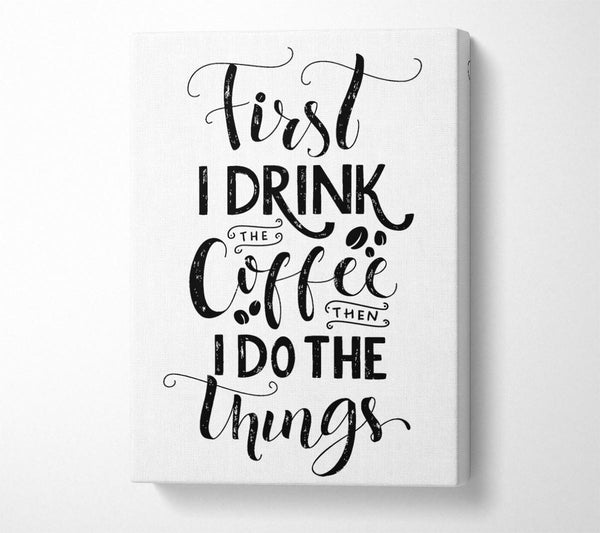  A Canvas Print of First I Drink Coffee Canvas Print