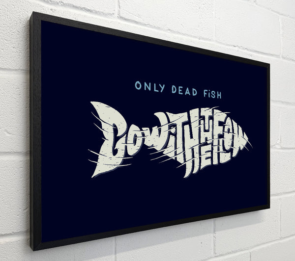 Only Dead Fish Go With The Flow