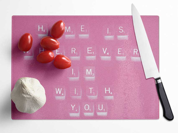 Love Quote Home Is Wherever Im With You Pink Glass Chopping Board