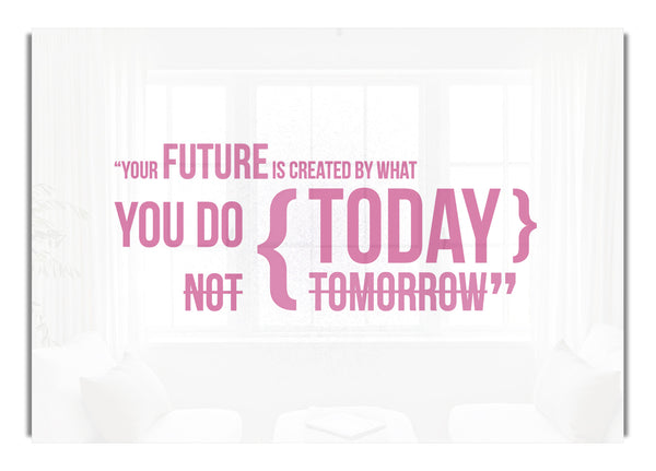 Your Future Is Created By What You Do Pink