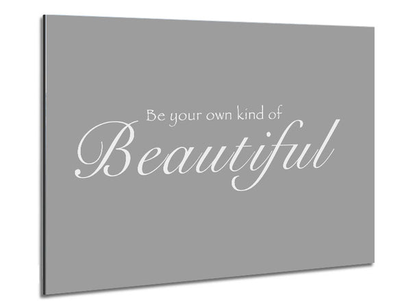 Be Your Own Kind Of Beautiful Grey White Metal Print