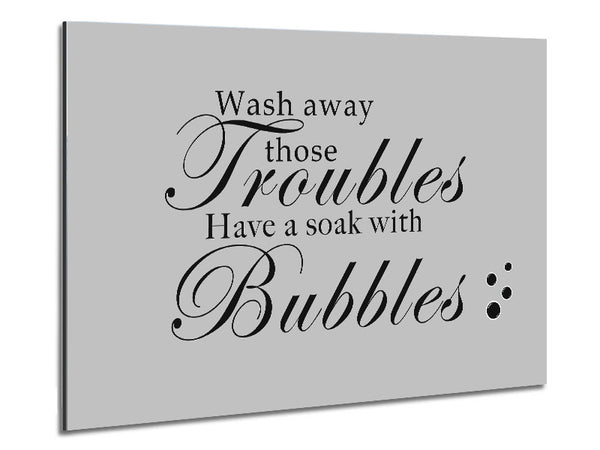 Bathroom Quote Wash Away Those Troubles Bubbles Grey Metal Print