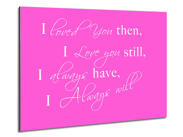 Love Quote I Loved You Then I Love You Still Vivid Pink Metal Print