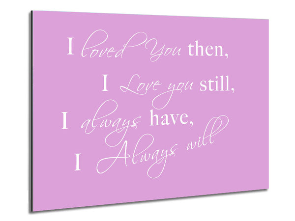 Love Quote I Loved You Then I Love You Still Pink Metal Print
