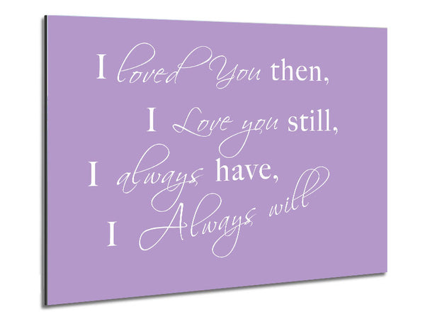 Love Quote I Loved You Then I Love You Still Lilac Metal Print