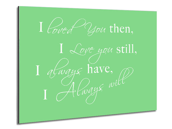 Love Quote I Loved You Then I Love You Still Green Metal Print