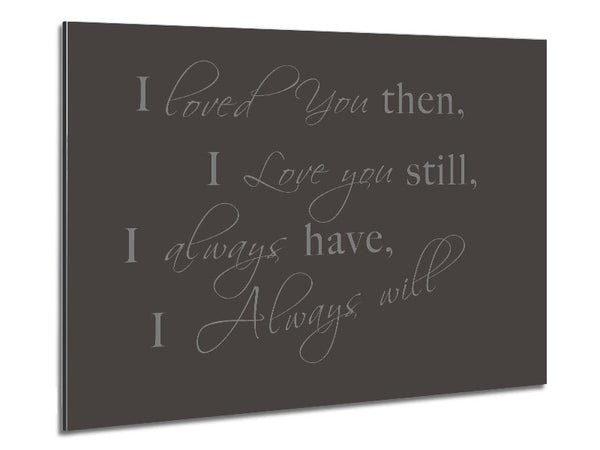 Love Quote I Loved You Then I Love You Still Chocolate Metal Print