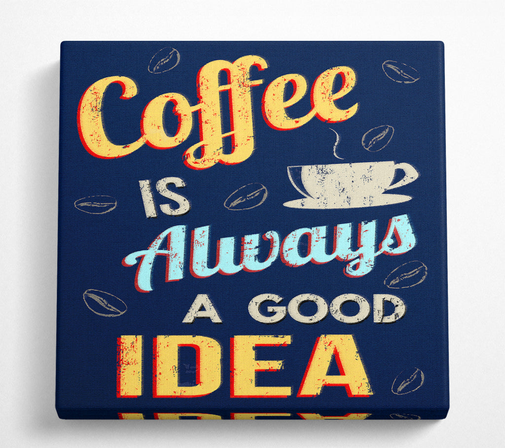 A Square Canvas Print Showing Coffee Is Always A Good Idea Square Wall Art