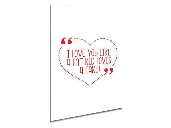 I Love You Like A Fat Kid Loves Cake Metal Print