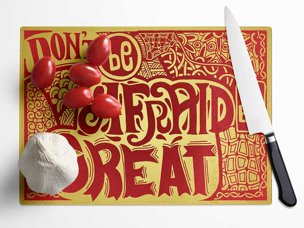 Dont Be Afraid To Be Great Glass Chopping Board